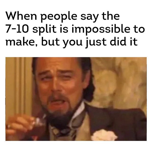 When people say the 7-10 split is impossible, but you just did it